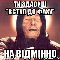 ти здасиш "вступ до фаху" на відмінно