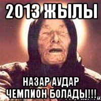 2013 жылы назар аудар чемпион болады!!!