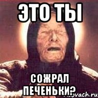 это ты сожрал печеньки?