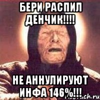 бери распил денчик!!! не аннулируют инфа 146%!!!