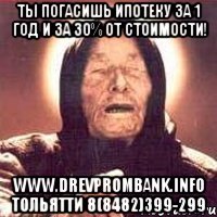 ты погасишь ипотеку за 1 год и за 30% от стоимости! www.drevprombank.info тольятти 8(8482)399-299