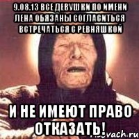 9.08.13 все девушки по имени лена обязаны согласиться встречаться с ревняшкой и не имеют право отказать!