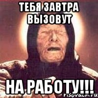 тебя завтра вызовут на работу!!!