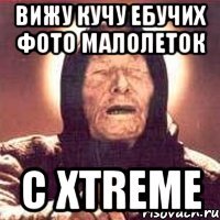 вижу кучу ебучих фото малолеток с xtreme