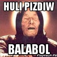 huli pizdiw balabol