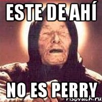 este de ahí no es perry