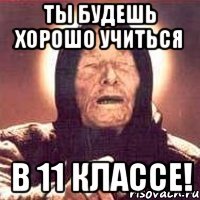 ты будешь хорошо учиться в 11 классе!