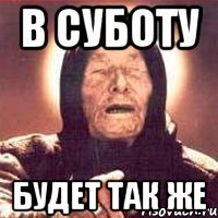 в суботу будет так же