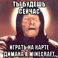 ты будешь сейчас играть на карте димана в minecraft