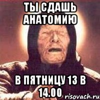 ты сдашь анатомию в пятницу 13 в 14.00