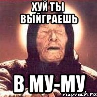 хуй ты выйграешь в му-му