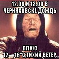 12.09 и 13.09 в черняховске дождь плюс 12—16°c,тихий ветер