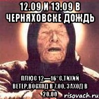 12.09 и 13.09 в черняховске дождь плюс 12—16°c,тихий ветер,восход в 7.00, заход в 20.00