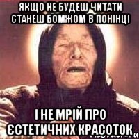 якщо не будеш читати станеш бомжом в понінці і не мрій про єстетичних красоток