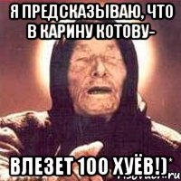 я предсказываю, что в карину котову- влезет 100 хуёв!)*