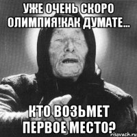 уже очень скоро олимпия!как думате... кто возьмет первое место?