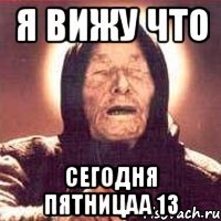 я вижу что сегодня пятницаа 13