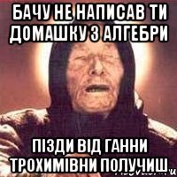 бачу не написав ти домашку з алгебри пiзди вiд ганни трохимiвни получиш