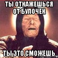 ты откажешься от булочек ты это сможешь