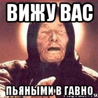 вижу вас пьяными в гавно