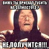 вижу ты приехал тусить на селиас2013 ? не получится!!!