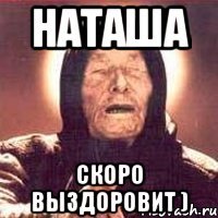 наташа скоро выздоровит )