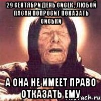 29 сентябри день сисек , любой пасан попросит показать сиськи а она не имеет право отказать ему