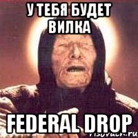 у тебя будет вилка federal drop