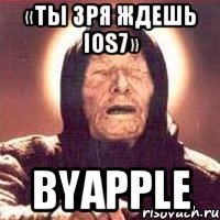 «ты зря ждешь ios7» byapple