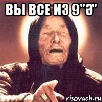 вы все из 9"Ә" 