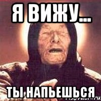 я вижу... ты напьешься