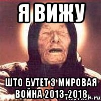 я вижу што бутет 3 мировая война 2013-2018