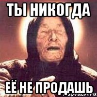 ты никогда её не продашь