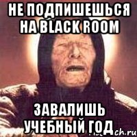 не подпишешься на black room завалишь учебный год