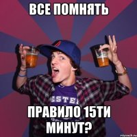 все помнять правило 15ти минут?