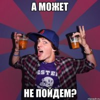 а может не пойдем?