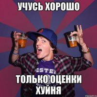 учусь хорошо только оценки хуйня