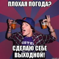 плохая погода? сделаю себе выходной!