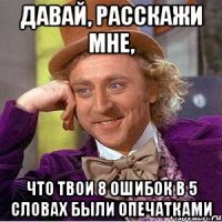 давай, расскажи мне, что твои 8 ошибок в 5 словах были опечатками