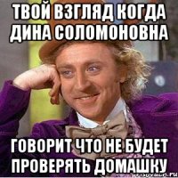 твой взгляд когда дина соломоновна говорит что не будет проверять домашку