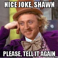 nice joke, shawn please, tell it again