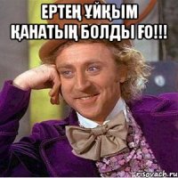 ертең ұйқым қанатың болды ғо!!! 