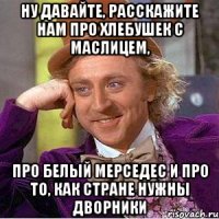 ну давайте, расскажите нам про хлебушек с маслицем, про белый мерседес и про то, как стране нужны дворники