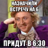 назначили встречу на 6 придут в 6:30