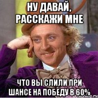 ну давай, расскажи мне что вы слили при шансе на победу в 60%