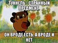 туннель - странный предмент. он вроде есть, а вроде и нет