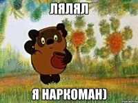 лялял я наркоман)