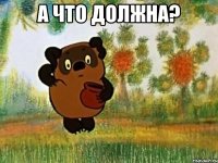 а что должна? 