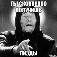 ты скооорооо получишь пизды