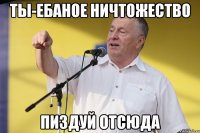 ты-ебаное ничтожество пиздуй отсюда